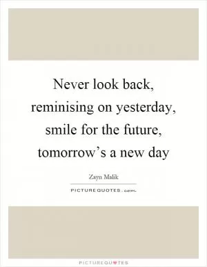 Never look back, reminising on yesterday, smile for the future, tomorrow’s a new day Picture Quote #1