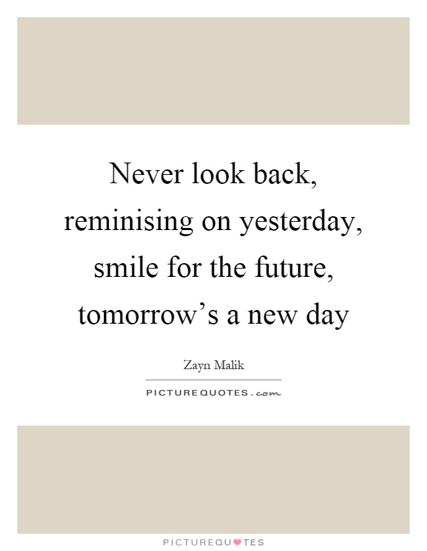 Never look back, reminising on yesterday, smile for the future, tomorrow's a new day Picture Quote #1