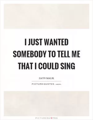I just wanted somebody to tell me that I could sing Picture Quote #1