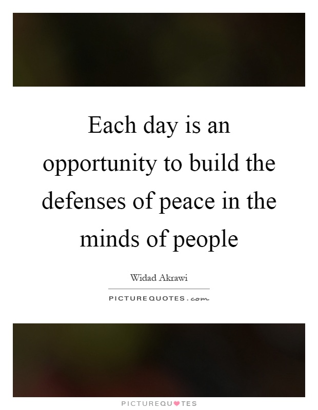 Each day is an opportunity to build the defenses of peace in the minds of people Picture Quote #1