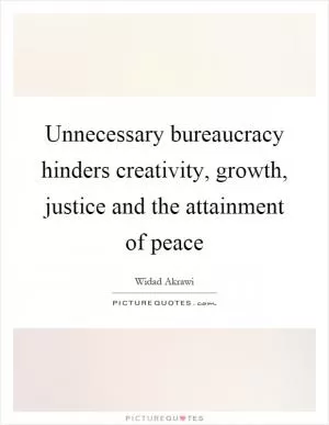 Unnecessary bureaucracy hinders creativity, growth, justice and the attainment of peace Picture Quote #1