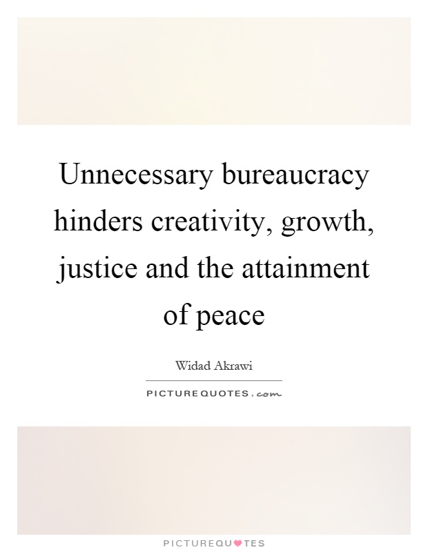 Unnecessary bureaucracy hinders creativity, growth, justice and the attainment of peace Picture Quote #1