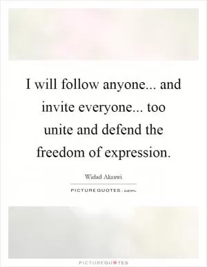 I will follow anyone... and invite everyone... too unite and defend the freedom of expression Picture Quote #1