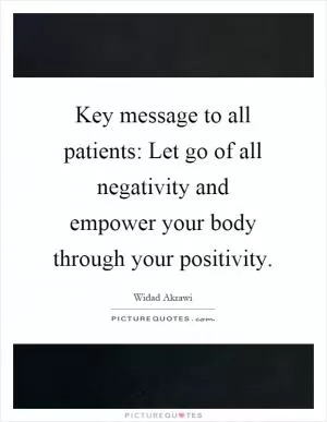 Key message to all patients: Let go of all negativity and empower your body through your positivity Picture Quote #1