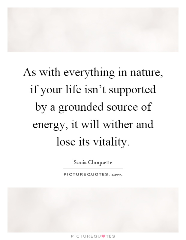 As with everything in nature, if your life isn't supported by a grounded source of energy, it will wither and lose its vitality Picture Quote #1