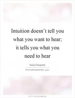 Intuition doesn’t tell you what you want to hear; it tells you what you need to hear Picture Quote #1
