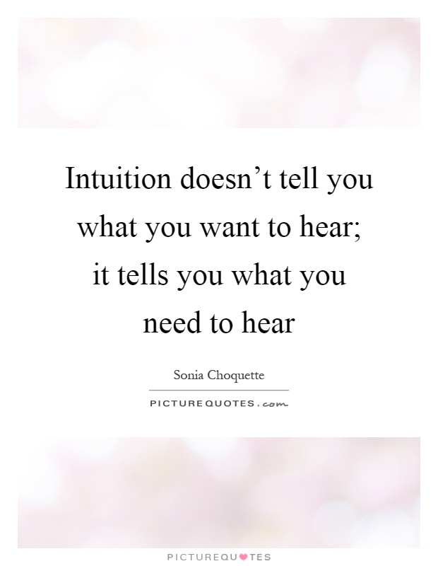 Intuition doesn't tell you what you want to hear; it tells you what you need to hear Picture Quote #1