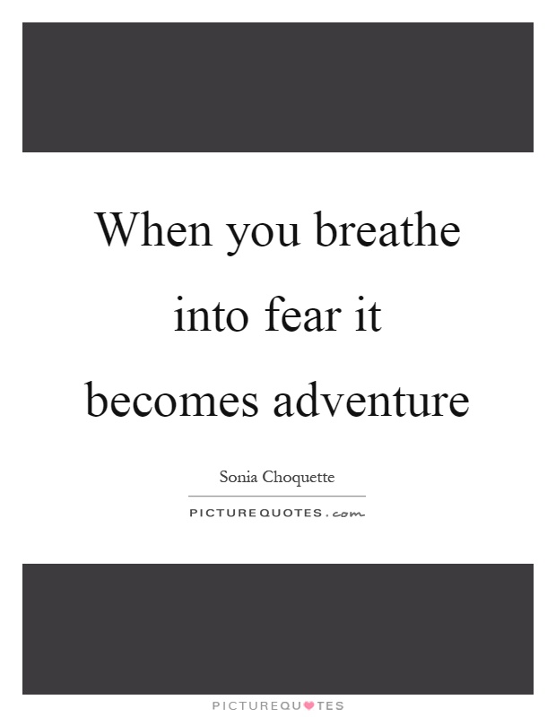 When you breathe into fear it becomes adventure Picture Quote #1