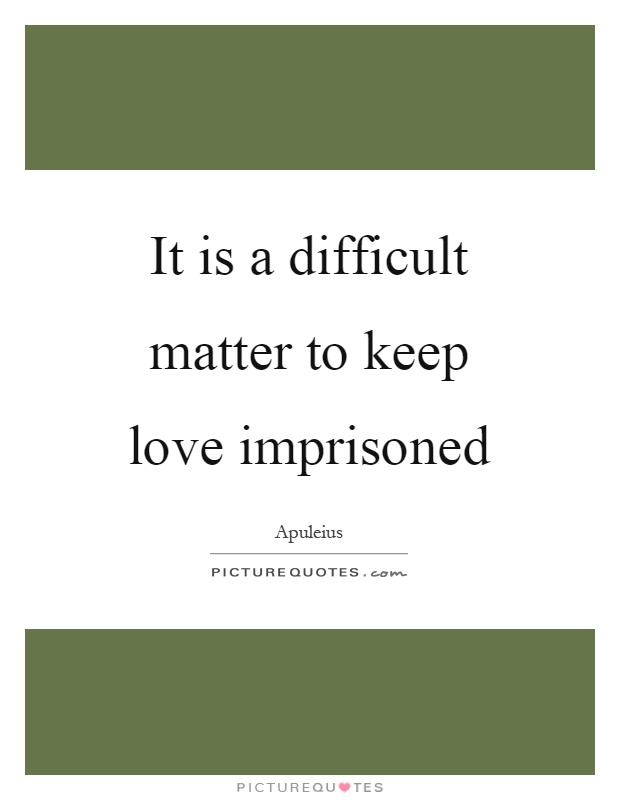 It is a difficult matter to keep love imprisoned Picture Quote #1