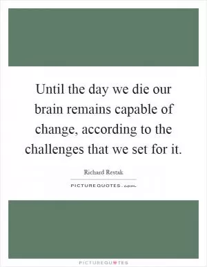 Until the day we die our brain remains capable of change, according to the challenges that we set for it Picture Quote #1
