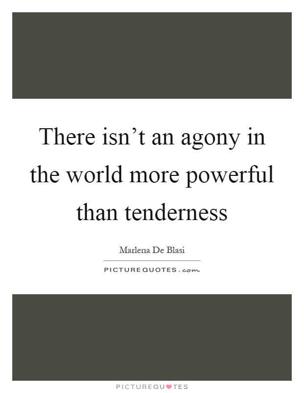 There isn't an agony in the world more powerful than tenderness Picture Quote #1