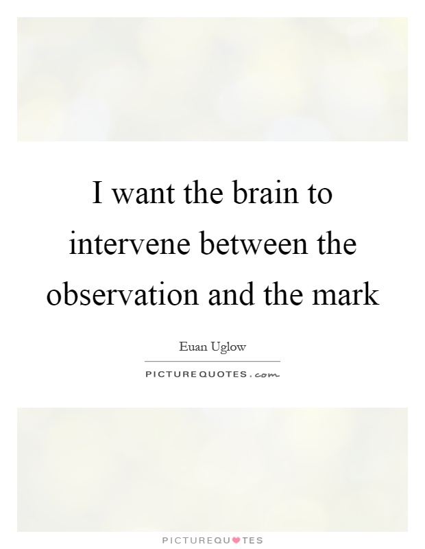 I want the brain to intervene between the observation and the mark Picture Quote #1