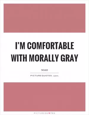 I’m comfortable with morally gray Picture Quote #1