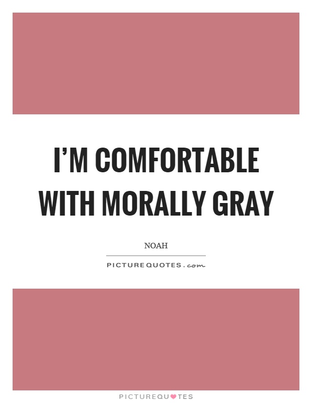 I'm comfortable with morally gray Picture Quote #1