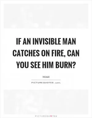 If an invisible man catches on fire, can you see him burn? Picture Quote #1
