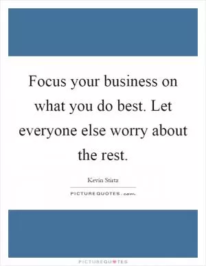 Focus your business on what you do best. Let everyone else worry about the rest Picture Quote #1