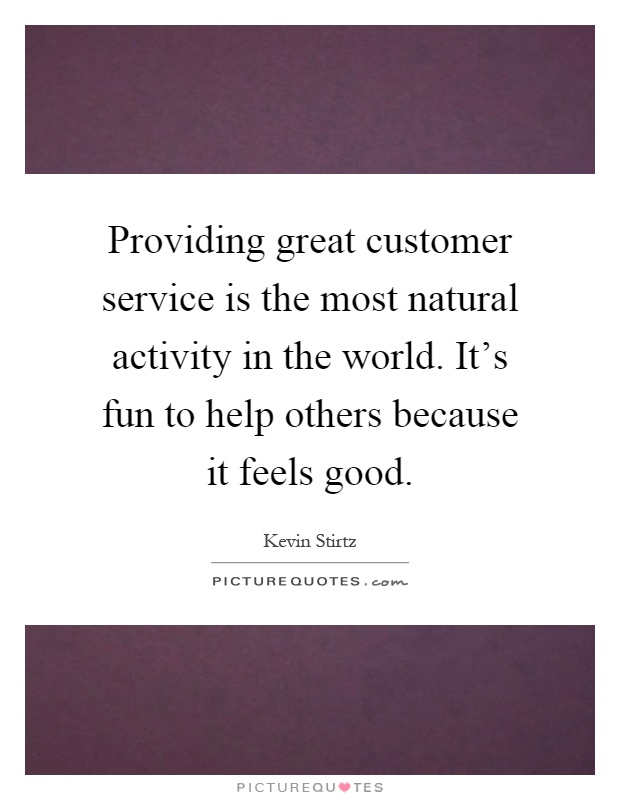 Providing great customer service is the most natural activity in the world. It's fun to help others because it feels good Picture Quote #1