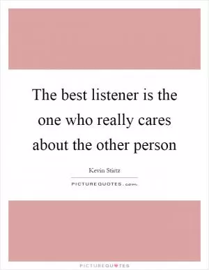The best listener is the one who really cares about the other person Picture Quote #1
