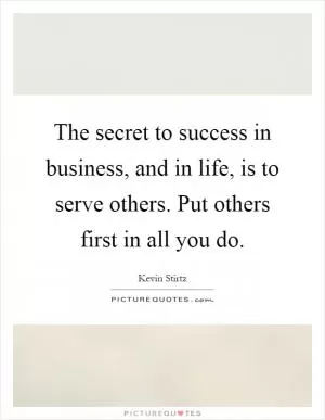 The secret to success in business, and in life, is to serve others. Put others first in all you do Picture Quote #1