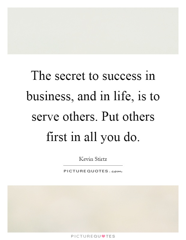 The secret to success in business, and in life, is to serve others. Put others first in all you do Picture Quote #1