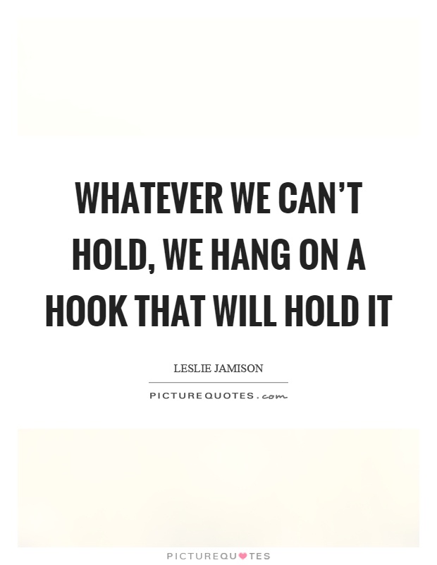 Whatever we can't hold, we hang on a hook that will hold it Picture Quote #1