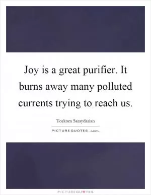 Joy is a great purifier. It burns away many polluted currents trying to reach us Picture Quote #1