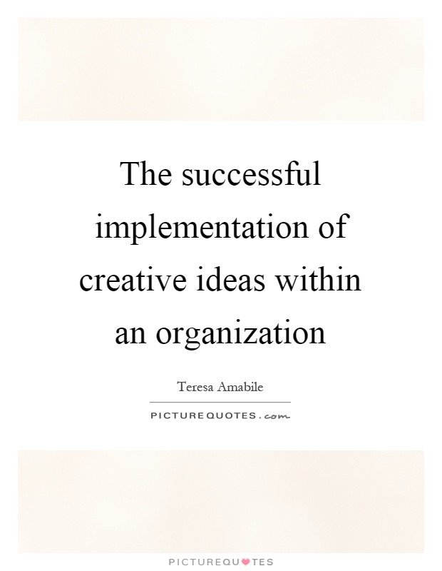 The successful implementation of creative ideas within an organization Picture Quote #1