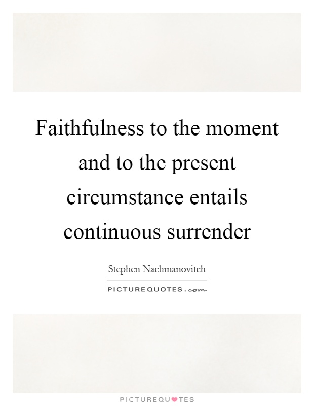 Faithfulness to the moment and to the present circumstance entails continuous surrender Picture Quote #1