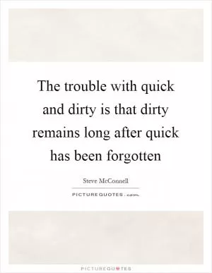 The trouble with quick and dirty is that dirty remains long after quick has been forgotten Picture Quote #1