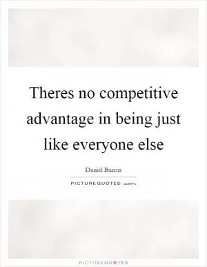Theres no competitive advantage in being just like everyone else Picture Quote #1