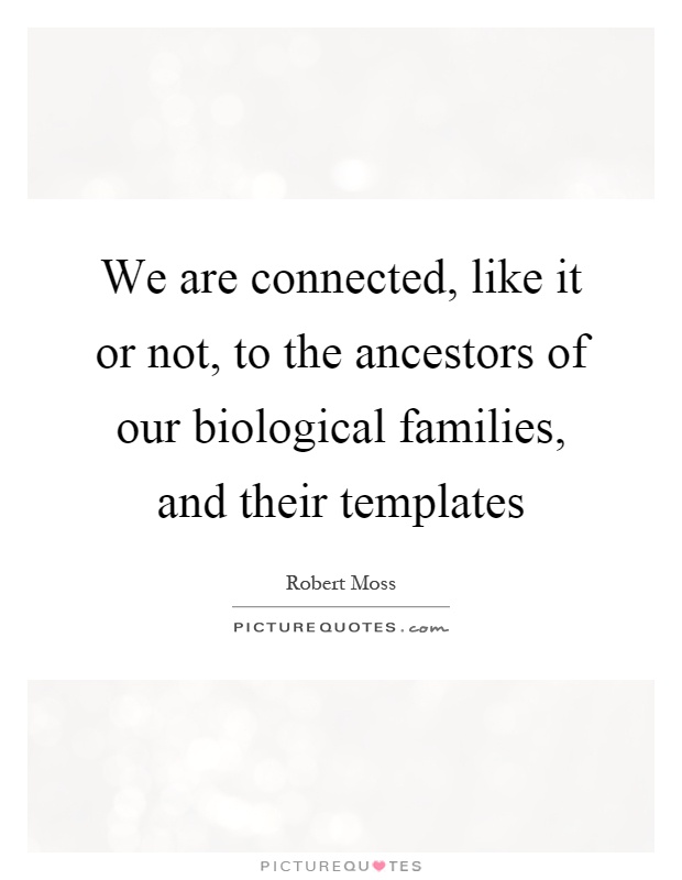 We are connected, like it or not, to the ancestors of our biological families, and their templates Picture Quote #1
