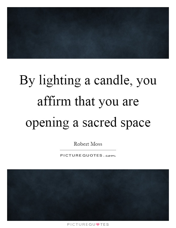 By lighting a candle, you affirm that you are opening a sacred space Picture Quote #1