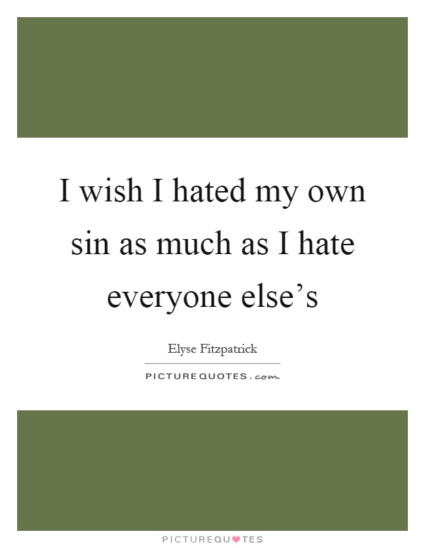 I wish I hated my own sin as much as I hate everyone else's Picture Quote #1