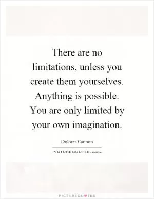 There are no limitations, unless you create them yourselves. Anything is possible. You are only limited by your own imagination Picture Quote #1