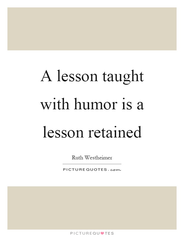 A lesson taught with humor is a lesson retained Picture Quote #1