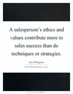 A salesperson’s ethics and values contribute more to sales success than do techniques or strategies Picture Quote #1