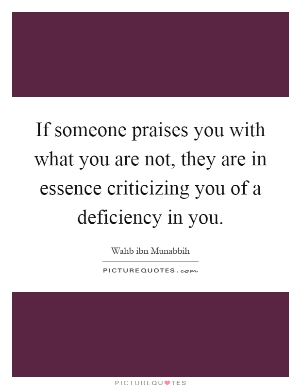 If someone praises you with what you are not, they are in essence criticizing you of a deficiency in you Picture Quote #1
