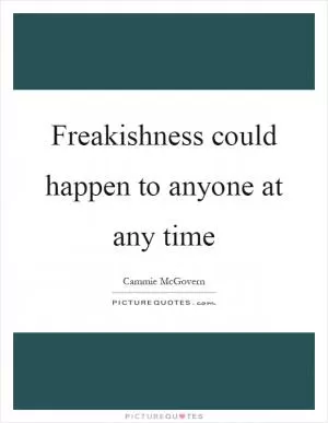 Freakishness could happen to anyone at any time Picture Quote #1