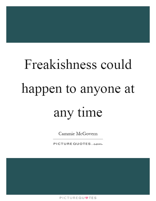 Freakishness could happen to anyone at any time Picture Quote #1