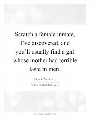 Scratch a female inmate, I’ve discovered, and you’ll usually find a girl whose mother had terrible taste in men Picture Quote #1