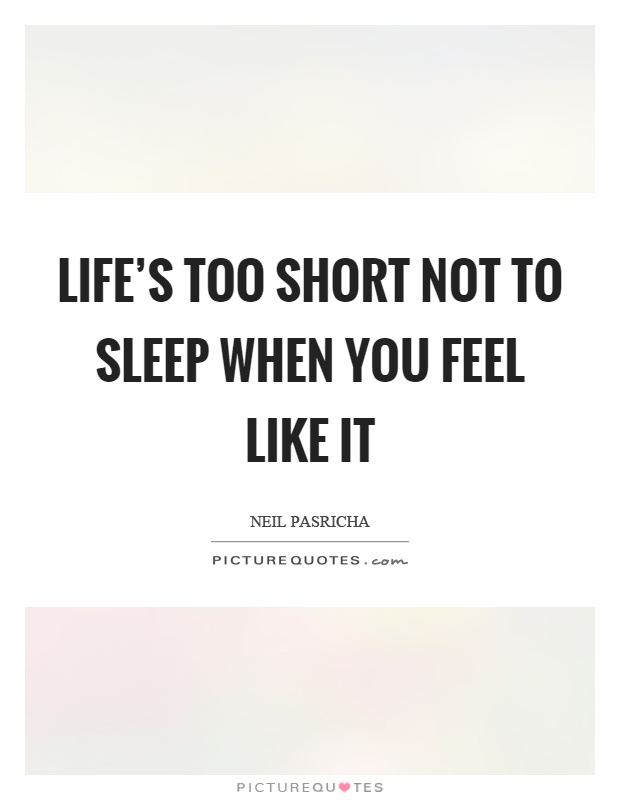 Life's too short not to sleep when you feel like it Picture Quote #1