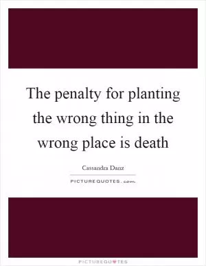 The penalty for planting the wrong thing in the wrong place is death Picture Quote #1
