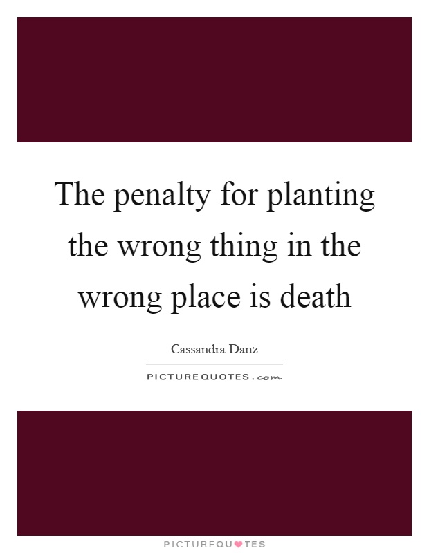 The penalty for planting the wrong thing in the wrong place is death Picture Quote #1