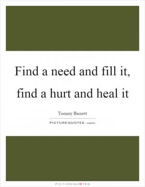 Find a need and fill it, find a hurt and heal it Picture Quote #1