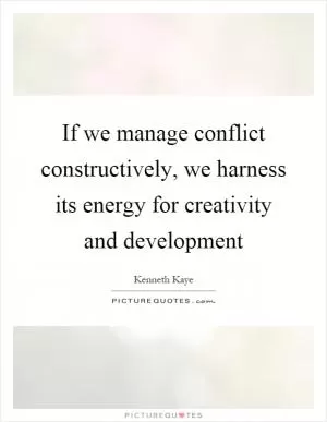 If we manage conflict constructively, we harness its energy for creativity and development Picture Quote #1