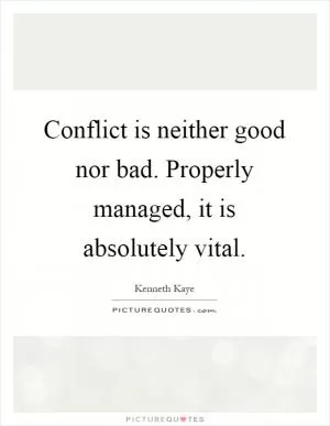 Conflict is neither good nor bad. Properly managed, it is absolutely vital Picture Quote #1