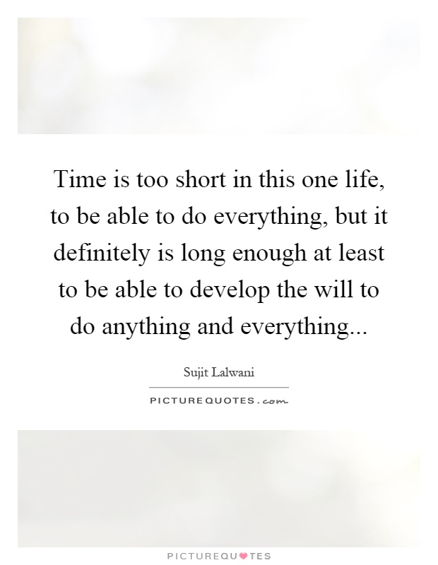 Time is too short in this one life, to be able to do everything, but it definitely is long enough at least to be able to develop the will to do anything and everything Picture Quote #1