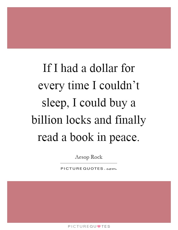 If I had a dollar for every time I couldn't sleep, I could buy a billion locks and finally read a book in peace Picture Quote #1