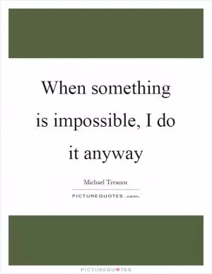 When something is impossible, I do it anyway Picture Quote #1