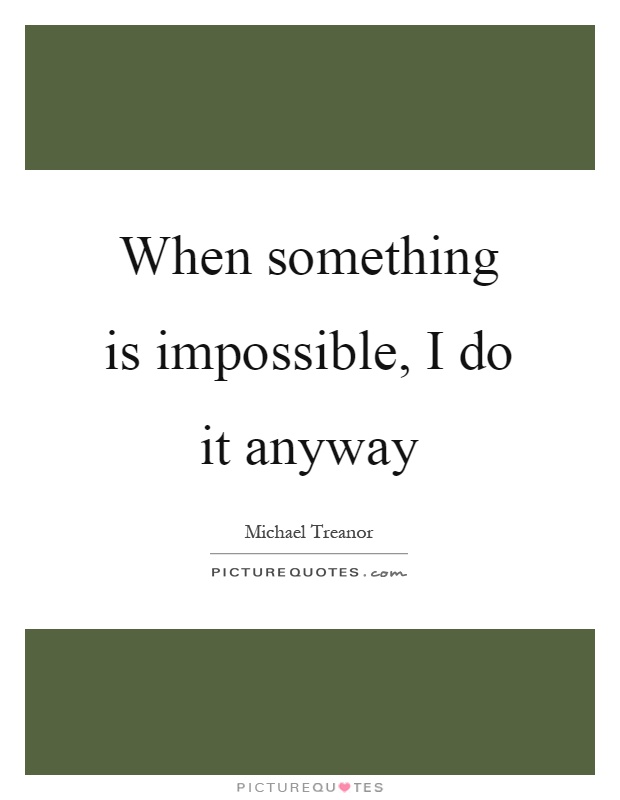 When something is impossible, I do it anyway Picture Quote #1